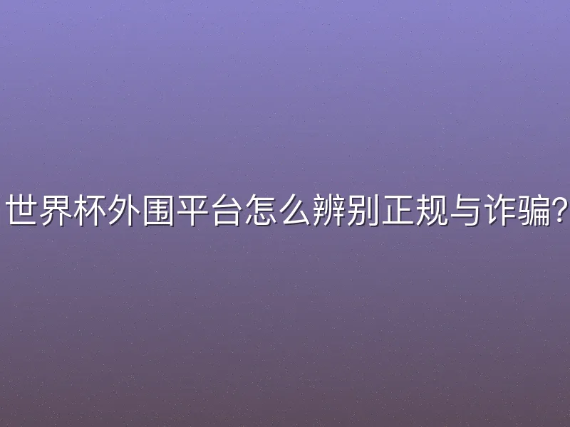 世界杯外围平台怎么辨别正规与诈骗？