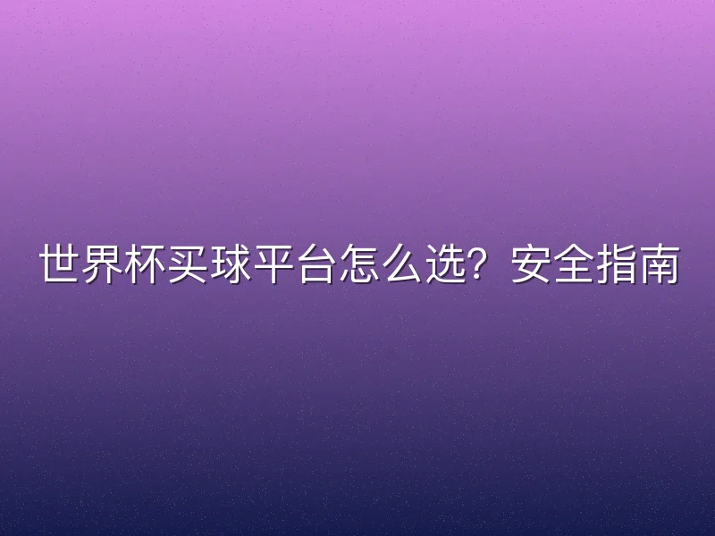 世界杯买球平台怎么选？安全指南