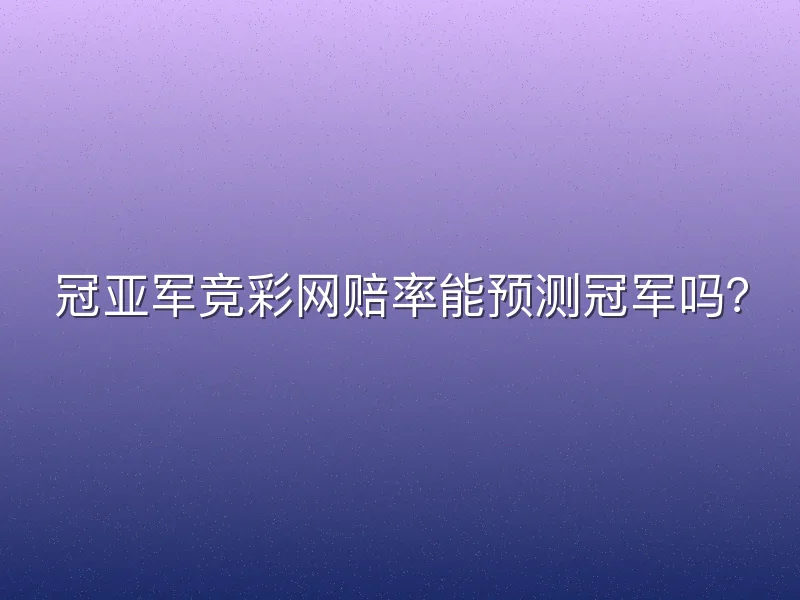 冠亚军竞彩网赔率能预测冠军吗？